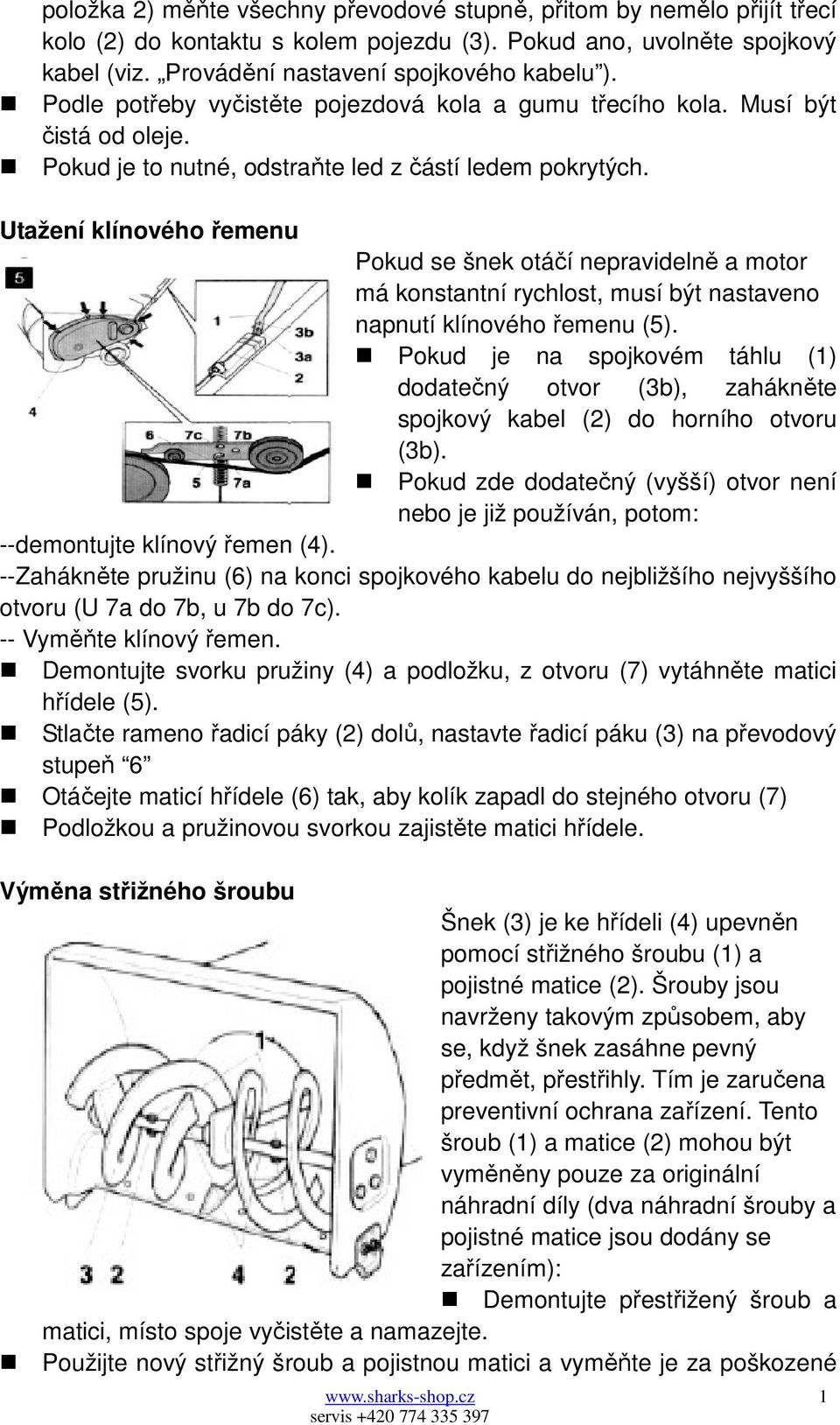 Utažení klínového řemenu Pokud se šnek otáčí nepravidelně a motor má konstantní rychlost, musí být nastaveno napnutí klínového řemenu (5).