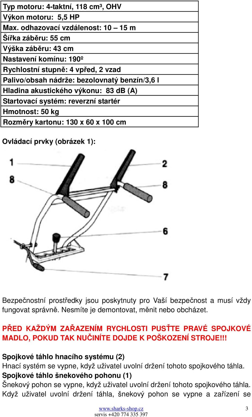 výkonu: 83 db (A) Startovací systém: reverzní startér Hmotnost: 50 kg Rozměry kartonu: 130 x 60 x 100 cm Ovládací prvky (obrázek 1): Bezpečnostní prostředky jsou poskytnuty pro Vaší bezpečnost a musí