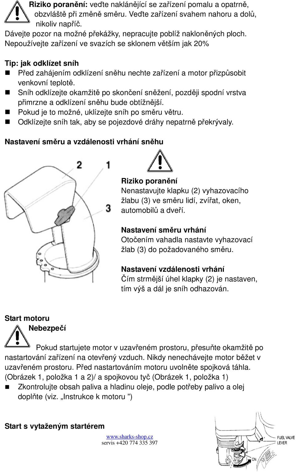 Nepoužívejte zařízení ve svazích se sklonem větším jak 20% Tip: jak odklízet sníh Před zahájením odklízení sněhu nechte zařízení a motor přizpůsobit venkovní teplotě.