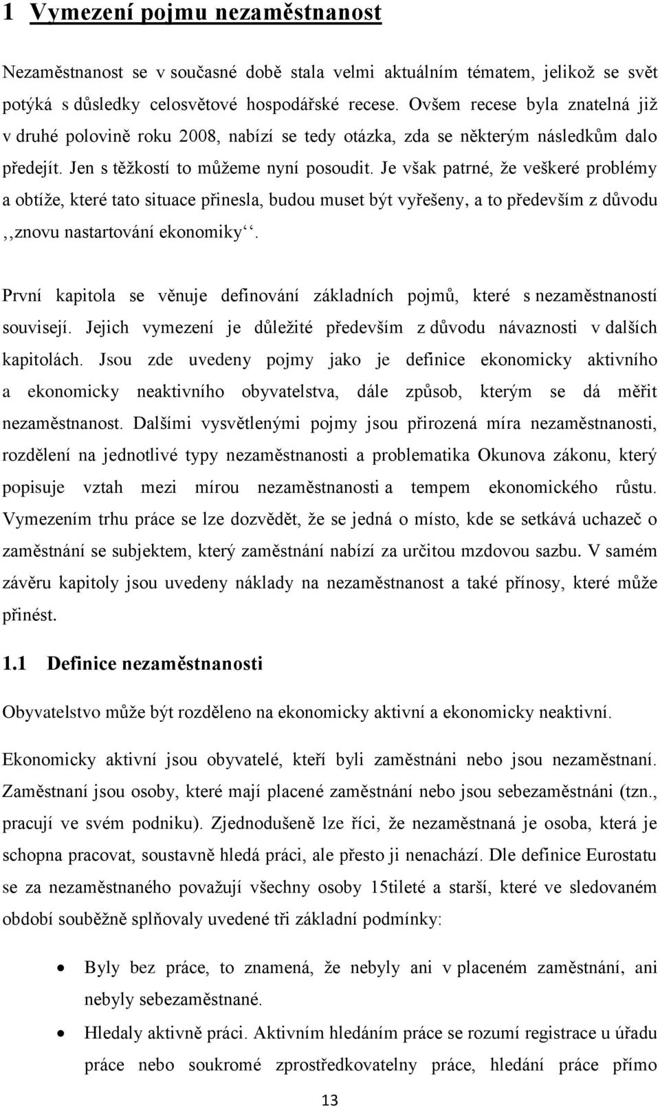 Je však patrné, ţe veškeré problémy a obtíţe, které tato situace přinesla, budou muset být vyřešeny, a to především z důvodu znovu nastartování ekonomiky.