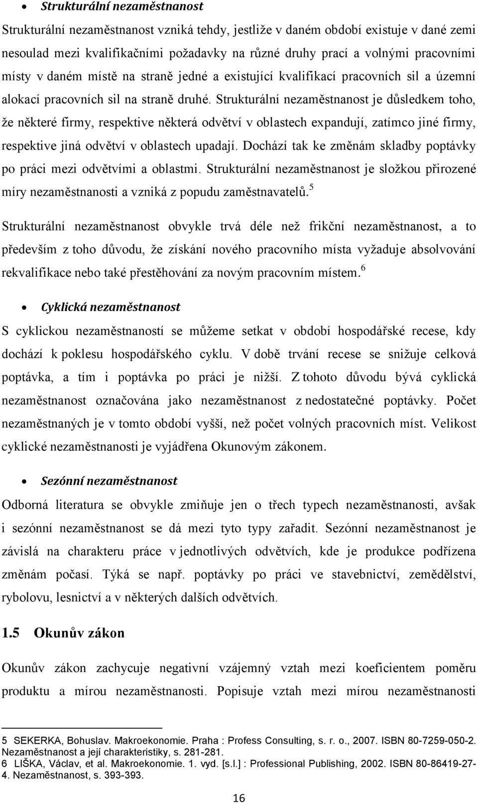 Strukturální nezaměstnanost je důsledkem toho, ţe některé firmy, respektive některá odvětví v oblastech expandují, zatímco jiné firmy, respektive jiná odvětví v oblastech upadají.