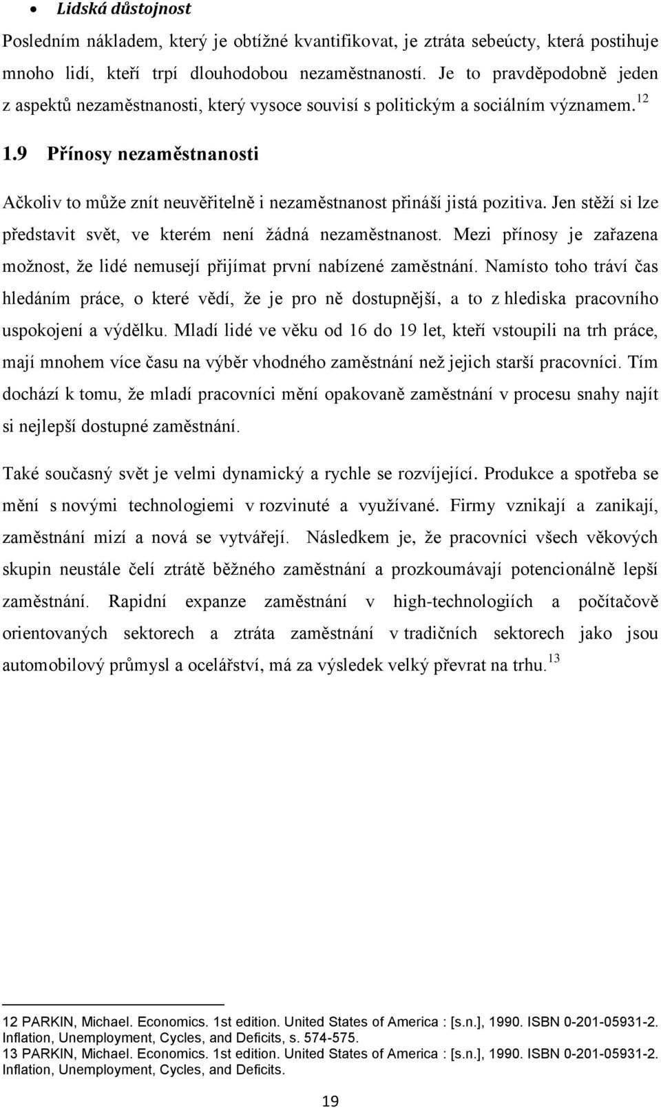 9 Přínosy nezaměstnanosti Ačkoliv to můţe znít neuvěřitelně i nezaměstnanost přináší jistá pozitiva. Jen stěţí si lze představit svět, ve kterém není ţádná nezaměstnanost.