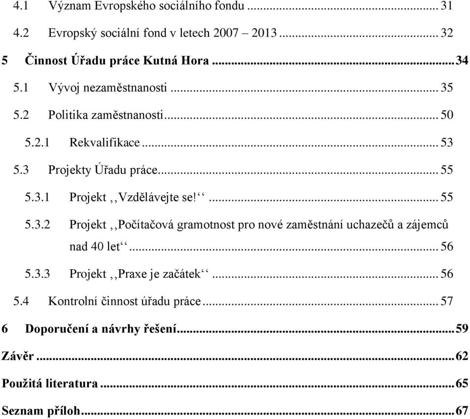 ... 55 5.3.2 Projekt Počítačová gramotnost pro nové zaměstnání uchazečů a zájemců nad 40 let... 56 5.3.3 Projekt Praxe je začátek... 56 5.4 Kontrolní činnost úřadu práce.