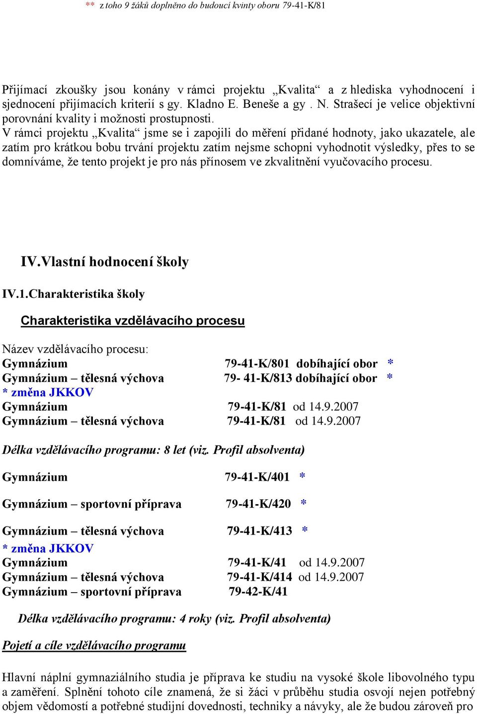 V rámci projektu Kvalita jsme se i zapojili do měření přidané hodnoty, jako ukazatele, ale zatím pro krátkou bobu trvání projektu zatím nejsme schopni vyhodnotit výsledky, přes to se domníváme, ţe