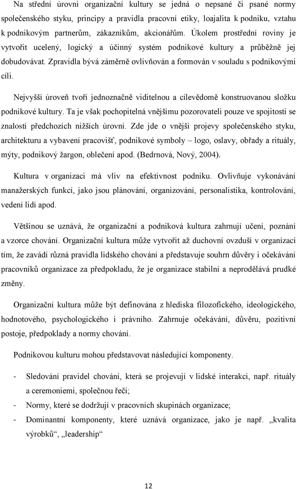 Zpravidla bývá záměrně ovlivňován a formován v souladu s podnikovými cíli. Nejvyšší úroveň tvoří jednoznačně viditelnou a cílevědomě konstruovanou sloţku podnikové kultury.