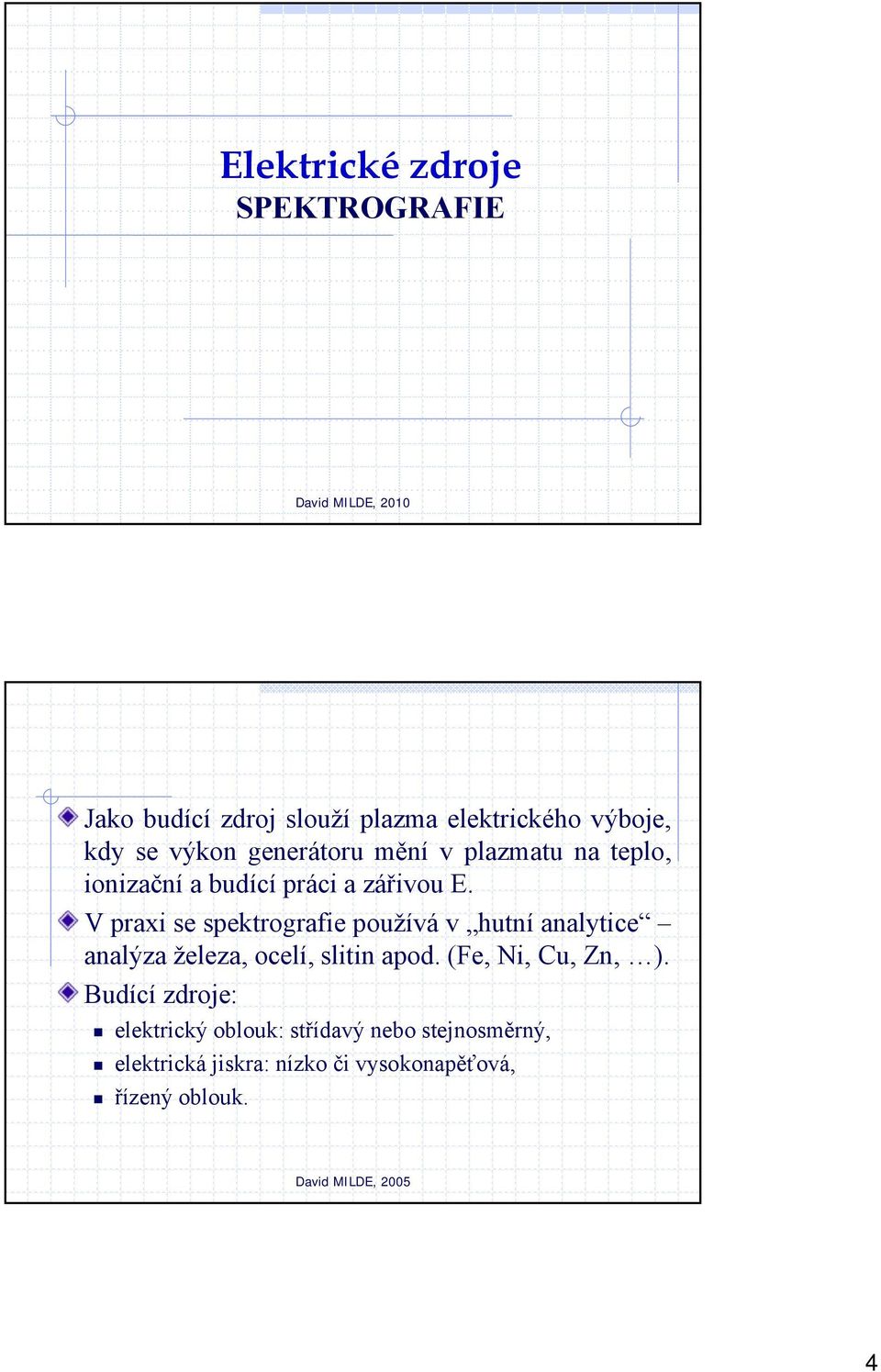 V praxi se spektrografie používá v hutní analytice analýza železa, ocelí, slitin apod.