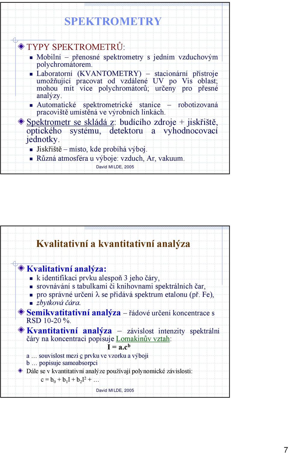 Automatické spektrometrické stanice robotizovaná pracoviště umístěná ve výrobních linkách. Spektrometr se skládá z: budícího zdroje + jiskřiště, optického systému, detektoru a vyhodnocovací jednotky.