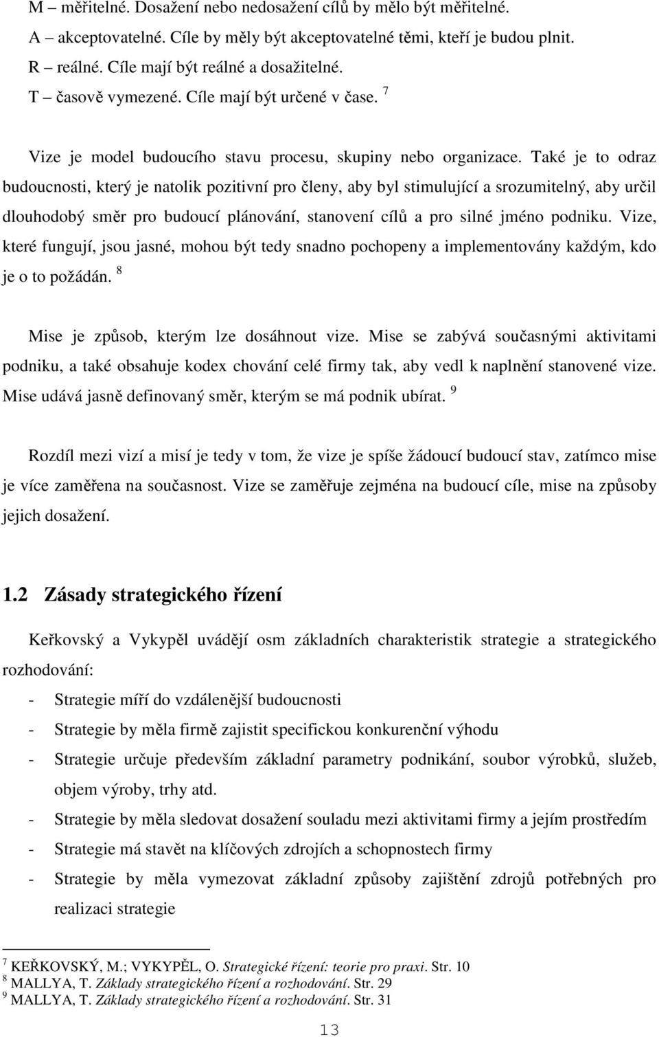 Také je to odraz budoucnosti, který je natolik pozitivní pro členy, aby byl stimulující a srozumitelný, aby určil dlouhodobý směr pro budoucí plánování, stanovení cílů a pro silné jméno podniku.