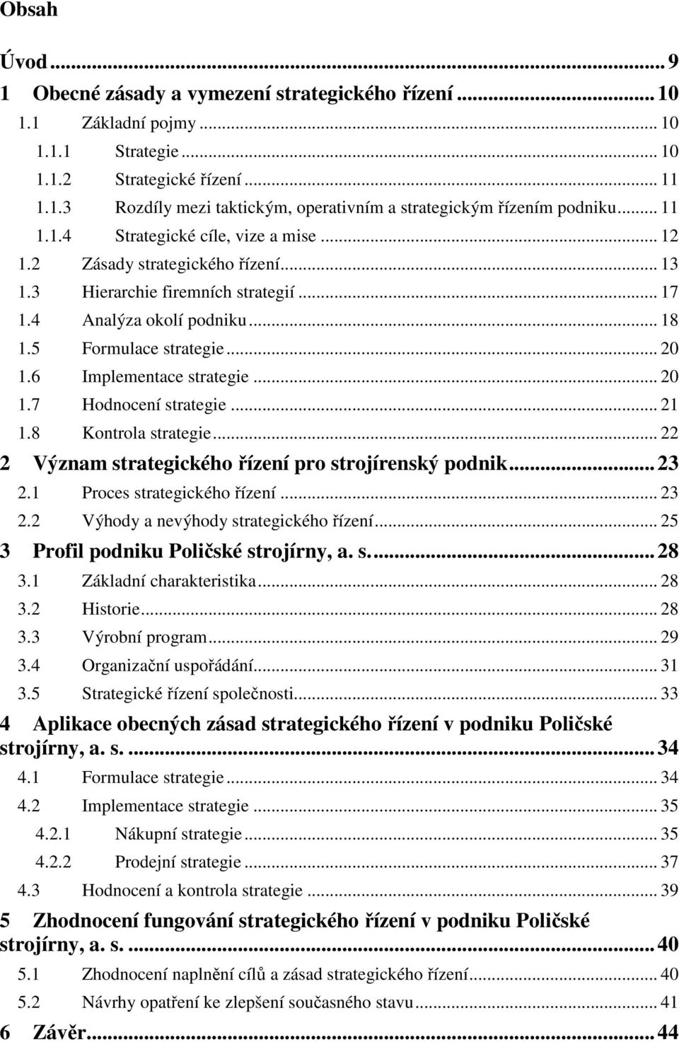 6 Implementace strategie... 20 1.7 Hodnocení strategie... 21 1.8 Kontrola strategie... 22 2 Význam strategického řízení pro strojírenský podnik... 23 2.1 Proces strategického řízení... 23 2.2 Výhody a nevýhody strategického řízení.