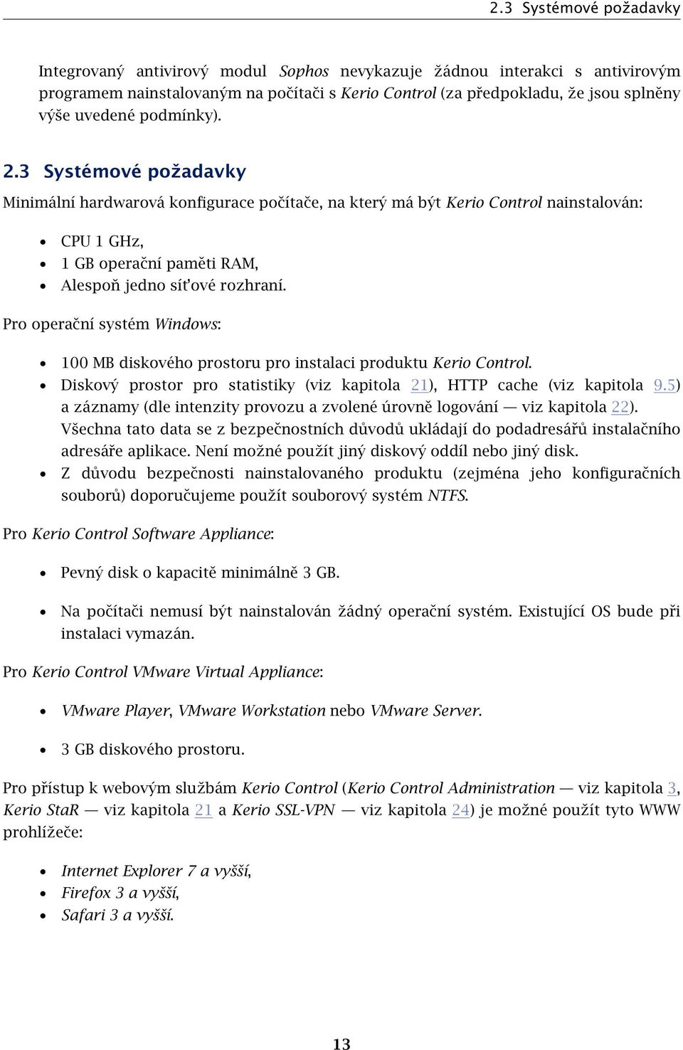 Pro operační systém Windows: 100 MB diskového prostoru pro instalaci produktu Kerio Control. Diskový prostor pro statistiky (viz kapitola 21), HTTP cache (viz kapitola 9.