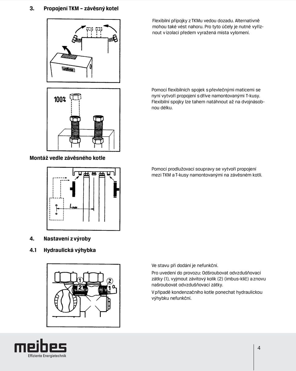 Montáž vedle závěsného kotle Pomocí prodlužovací soupravy se vytvoří propojení mezi TKM a T-kusy namontovanými na závěsném kotli. 4. Nastavení z výroby 4.