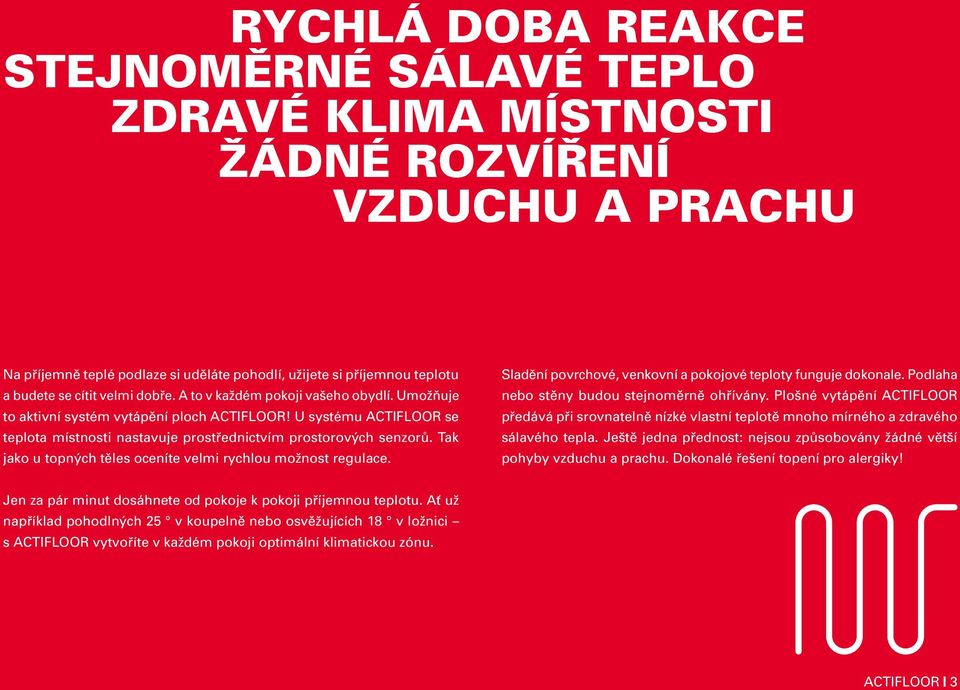 Tak jako u topných těles oceníte velmi rychlou možnost regulace. Sladění povrchové, venkovní a pokojové teploty funguje dokonale. Podlaha nebo stěny budou stejnoměrně ohřívány.