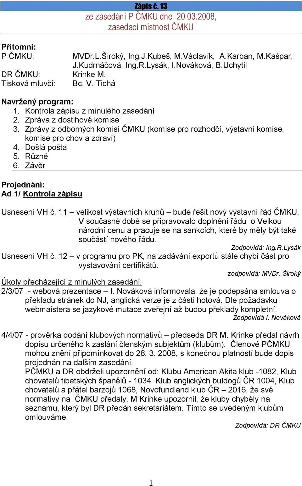 Zprávy z odborných komisí ČMKU (komise pro rozhodčí, výstavní komise, komise pro chov a zdraví) 4. Došlá pošta 5. Různé 6. Závěr Projednání: Ad 1/ Kontrola zápisu Usnesení VH č.