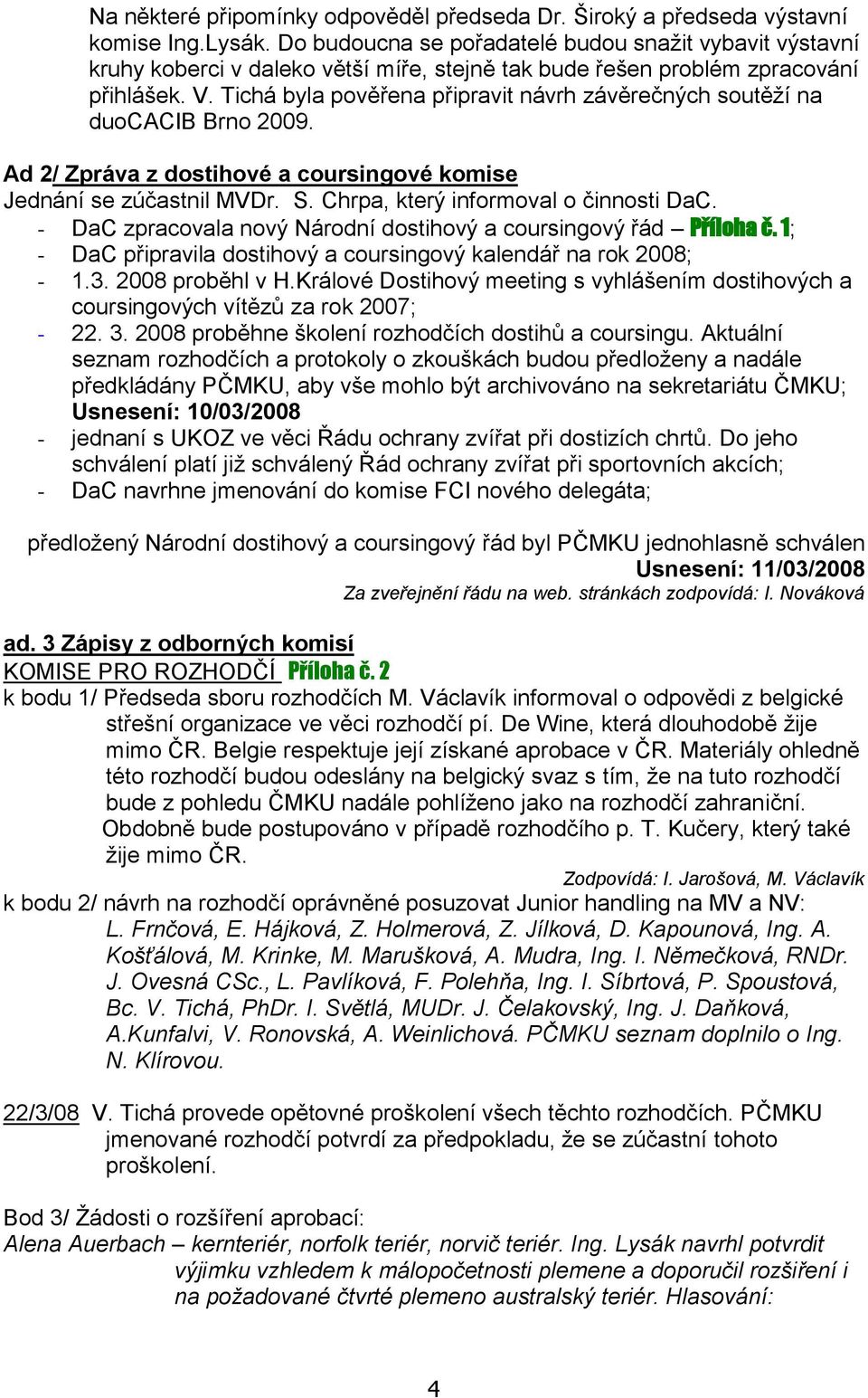 Tichá byla pověřena připravit návrh závěrečných soutěţí na duocacib Brno 2009. Ad 2/ Zpráva z dostihové a coursingové komise Jednání se zúčastnil MVDr. S. Chrpa, který informoval o činnosti DaC.