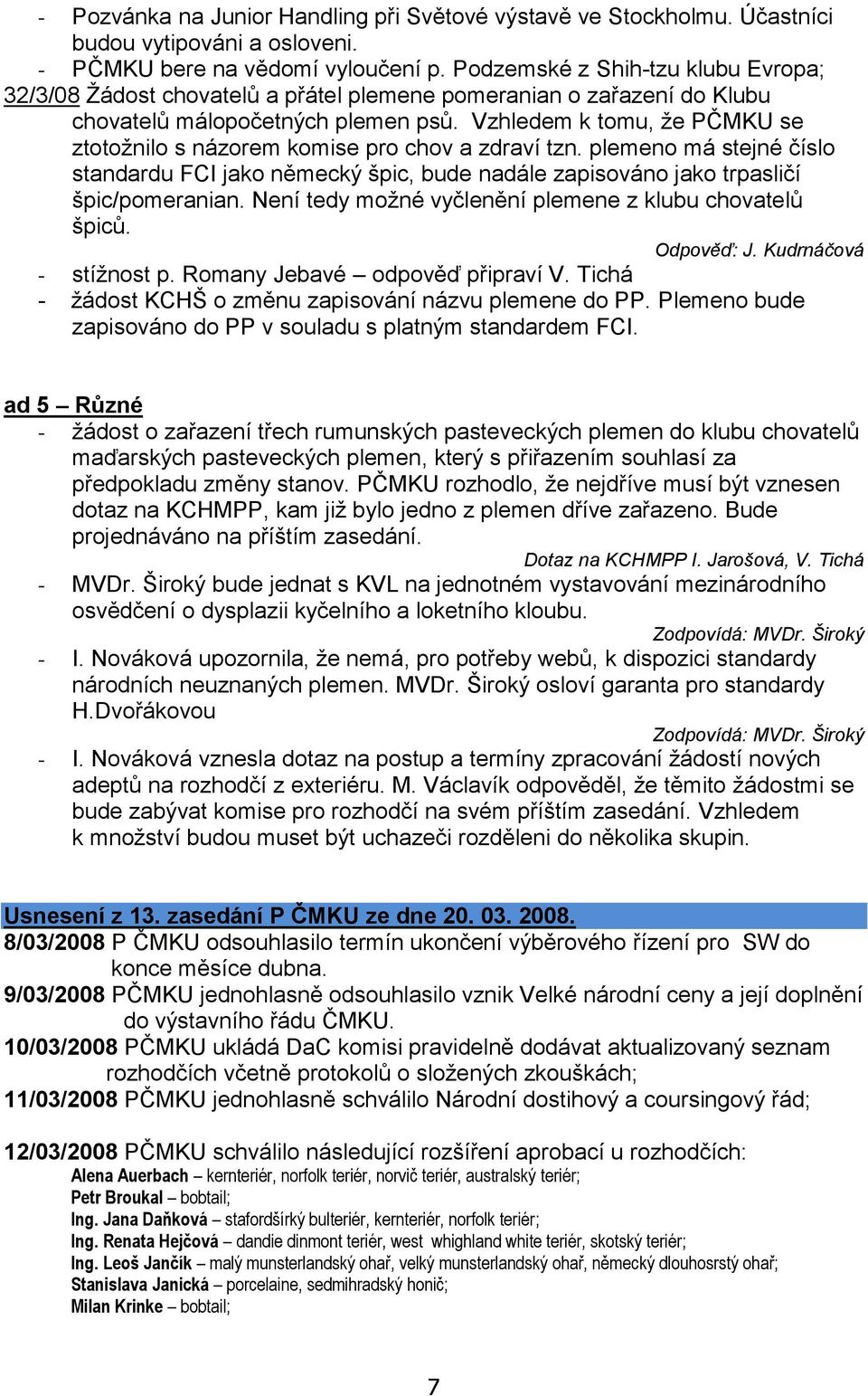 Vzhledem k tomu, ţe PČMKU se ztotoţnilo s názorem komise pro chov a zdraví tzn. plemeno má stejné číslo standardu FCI jako německý špic, bude nadále zapisováno jako trpasličí špic/pomeranian.