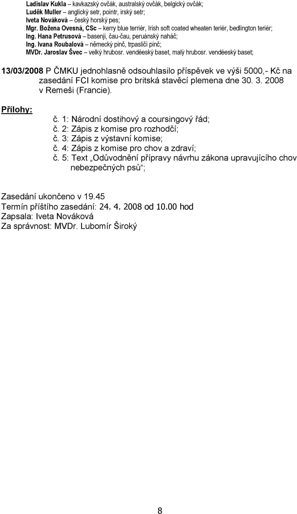 Ivana Roubalová německý pinč, trpasličí pinč; MVDr. Jaroslav Švec velký hrubosr. vendéeský baset, malý hrubosr.