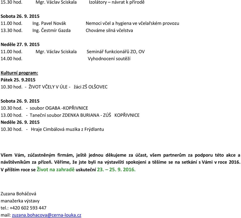 30 hod. - soubor OGABA -KOPŘIVNICE 13.00 hod. - Taneční soubor ZDENKA BURIANA - ZÚŠ KOPŘIVNICE Neděle 26. 9. 2015 10.30 hod. - Hraje Cimbálová muzika z Frýdlantu Všem Vám, zúčastněným firmám, ještě jednou děkujeme za účast, všem partnerům za podporu této akce a návštěvníkům za přízeň.