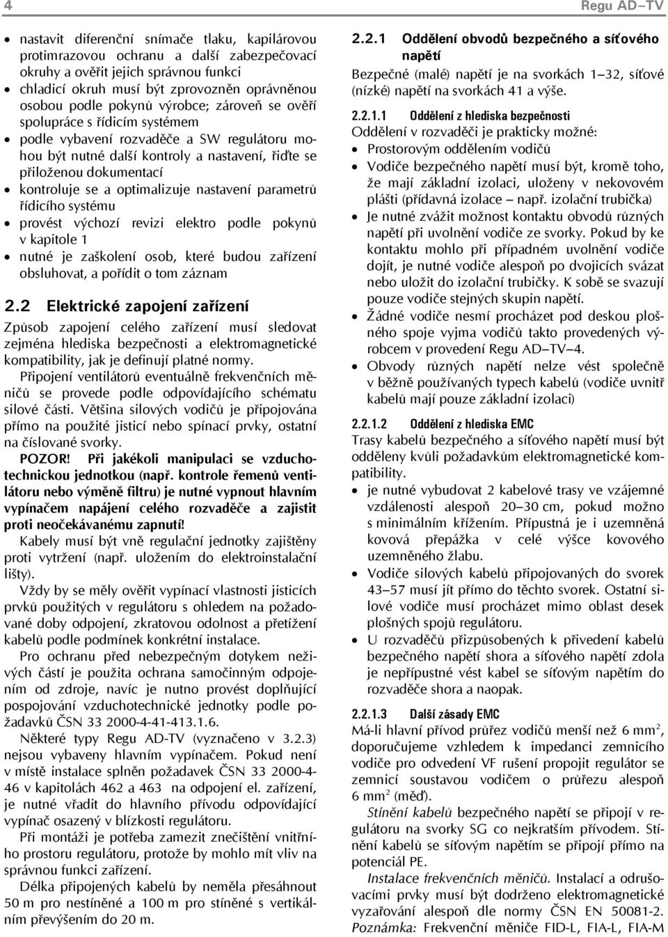 a optimalizuje nastavení parametrů řídicího systému provést výchozí revizi elektro podle pokynů v kapitole 1 nutné je zaškolení osob, které budou zařízení obsluhovat, a pořídit o tom záznam 2.