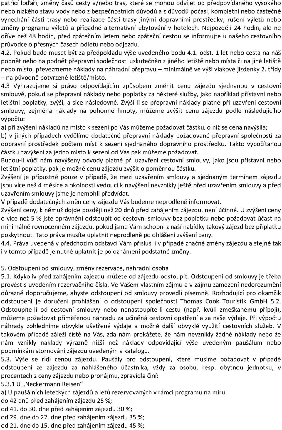 Nejpozději 24 hodin, ale ne dříve než 48 hodin, před zpátečním letem nebo zpáteční cestou se informujte u našeho cestovního průvodce o přesných časech odletu nebo odjezdu. 4.2. Pokud bude muset být za předpokladu výše uvedeného bodu 4.