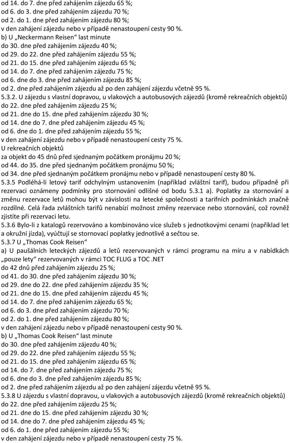 dne před zahájením zájezdu 75 %; od 6. dne do 3. dne před zahájením zájezdu 85 %; od 2. dne před zahájením zájezdu až po den zahájení zájezdu včetně 95 %. 5.3.2. U zájezdu s vlastní dopravou, u vlakových a autobusových zájezdů (kromě rekreačních objektů) do 22.