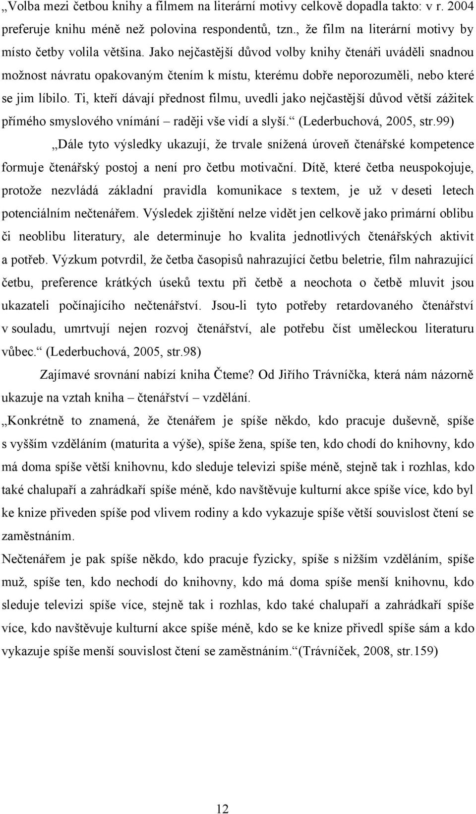 Ti, kteří dávají přednost filmu, uvedli jako nejčastější důvod větší zážitek přímého smyslového vnímání raději vše vidí a slyší. (Lederbuchová, 2005, str.