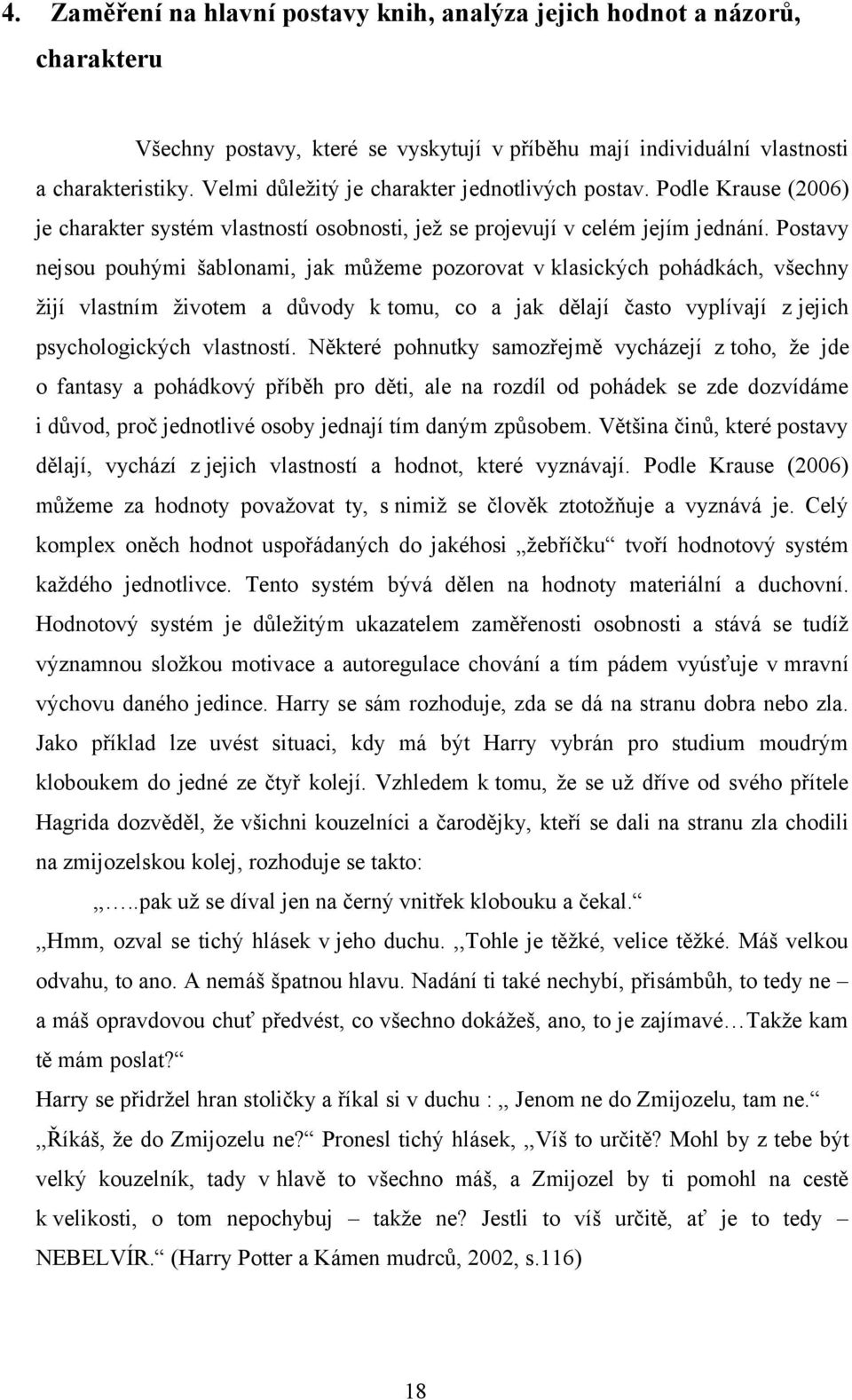 Postavy nejsou pouhými šablonami, jak můžeme pozorovat v klasických pohádkách, všechny žijí vlastním životem a důvody k tomu, co a jak dělají často vyplívají z jejich psychologických vlastností.