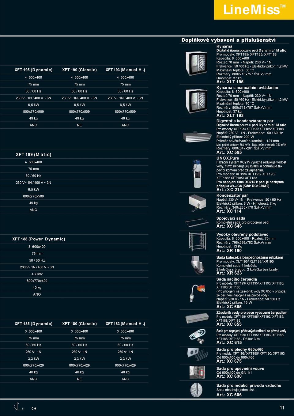 800x770x509 49 kg 49 kg 49 kg ANO NE ANO XFT 199 (Matic) 4 600x400 75 mm 50 / 60 Hz 230 V~ 1N / 400 V ~ 3N 6,5 kw 800x770x509 49 kg ANO XFT 188 (Power Dynamic) 3 600x400 75 mm 50 / 60 Hz 230 V~ 1N /