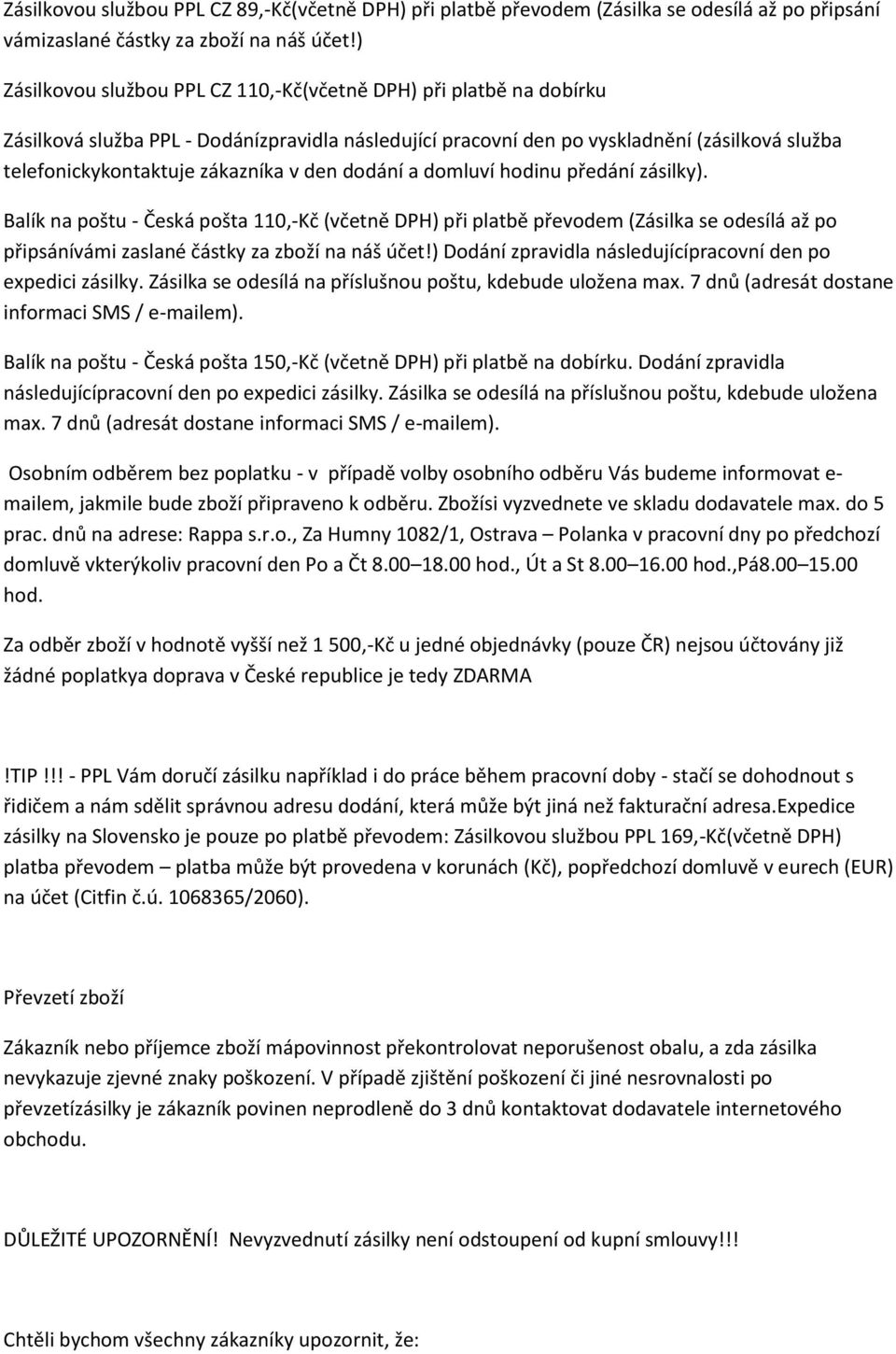 v den dodání a domluví hodinu předání zásilky). Balík na poštu - Česká pošta 110,-Kč (včetně DPH) při platbě převodem (Zásilka se odesílá až po připsánívámi zaslané částky za zboží na náš účet!