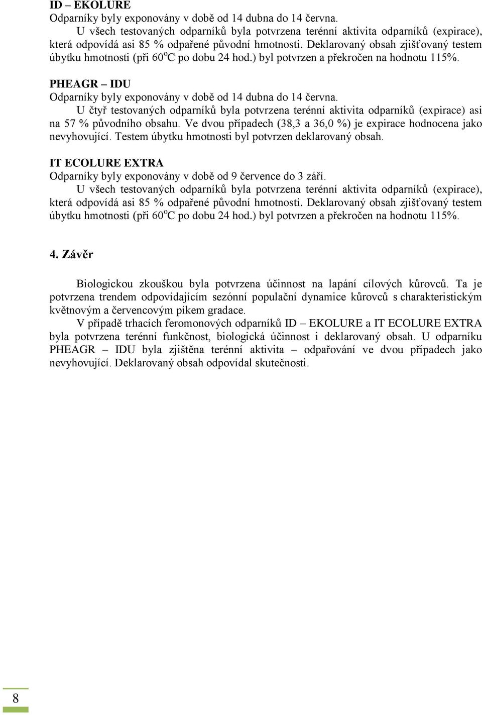 Deklarovaný obsah zjišťovaný testem úbytku hmotnosti (při 60 o C po dobu 24 hod.) byl potvrzen a překročen na hodnotu 115%. PHEAGR IDU Odparníky byly exponovány v době od 14 dubna do 14 června.