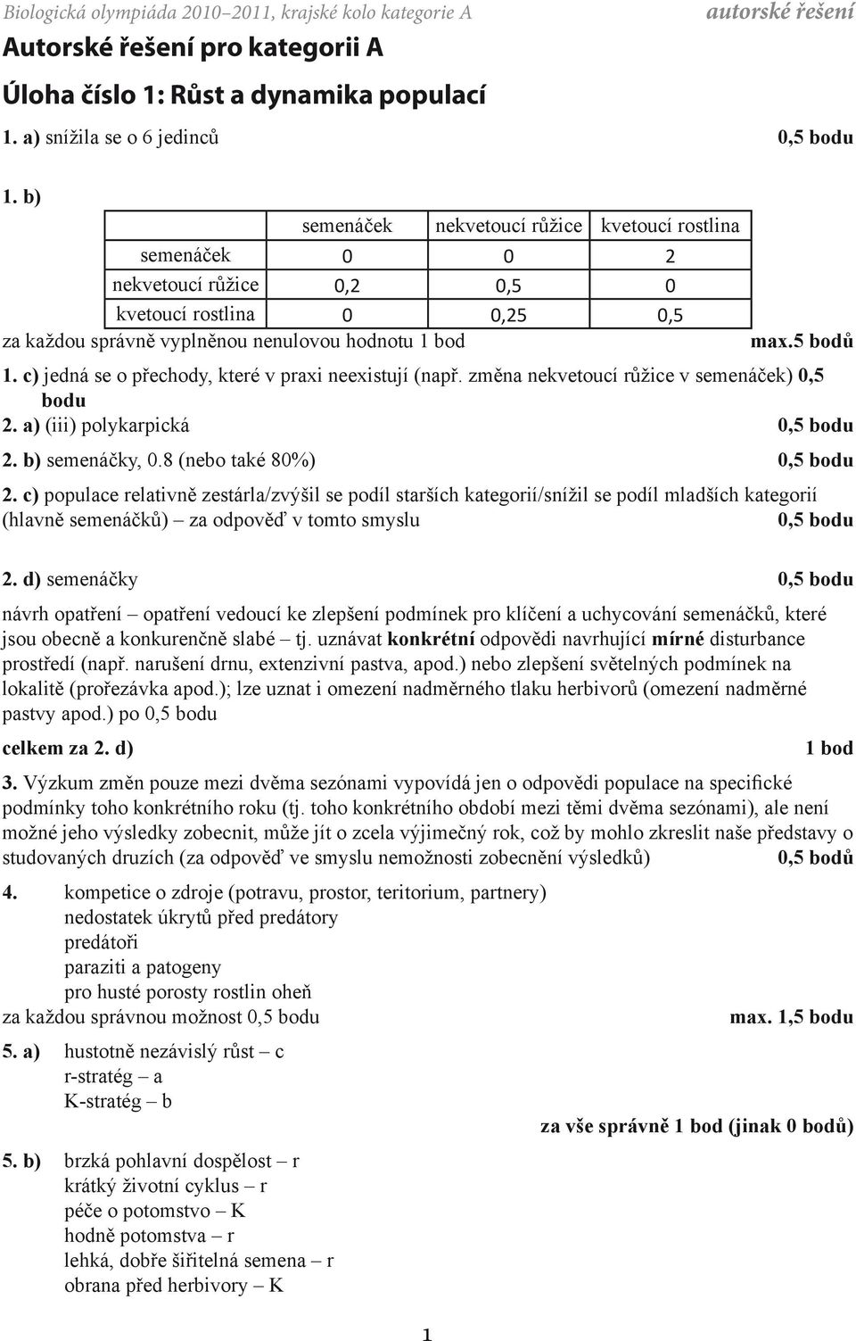 c) jedná se o přechody, které v praxi neexistují (např. změna nekvetoucí růžice v semenáček) 0,5 bodu 2. a) (iii) polykarpická 0,5 bodu 2. b) semenáčky, 0.8 (nebo také 80%) 0,5 bodu 2.