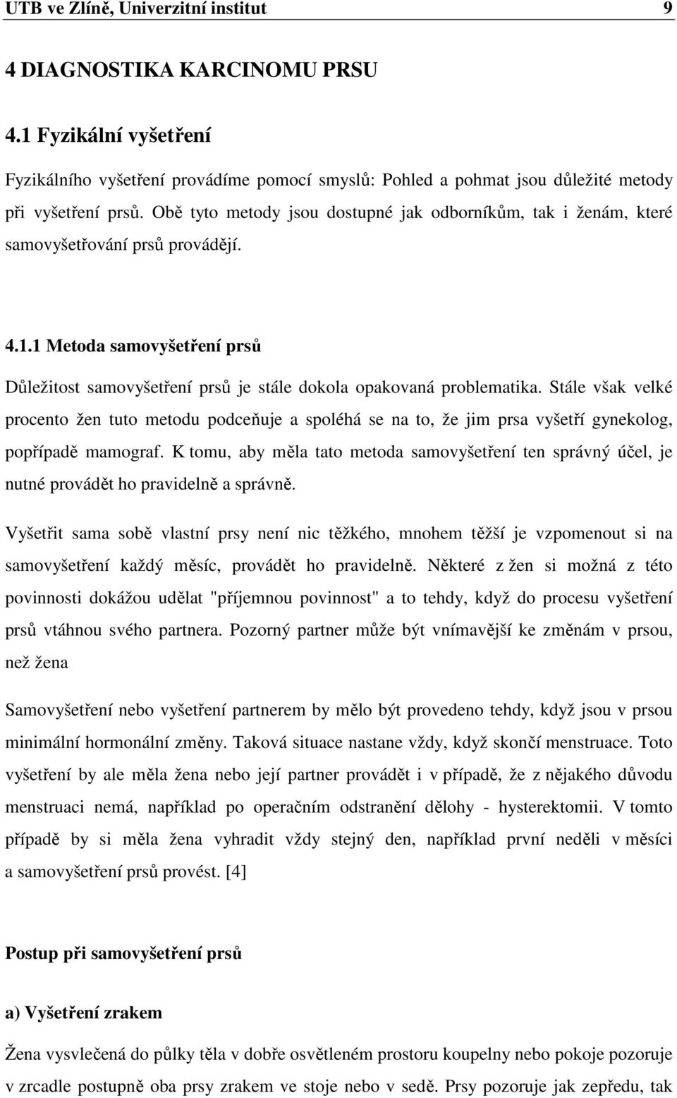 Stále však velké procento žen tuto metodu podceňuje a spoléhá se na to, že jim prsa vyšetří gynekolog, popřípadě mamograf.