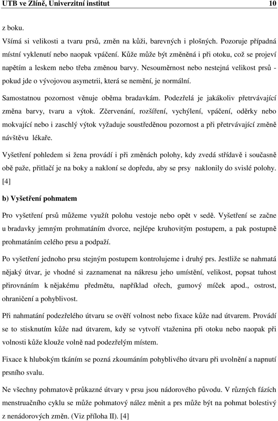 Samostatnou pozornost věnuje oběma bradavkám. Podezřelá je jakákoliv přetrvávající změna barvy, tvaru a výtok.