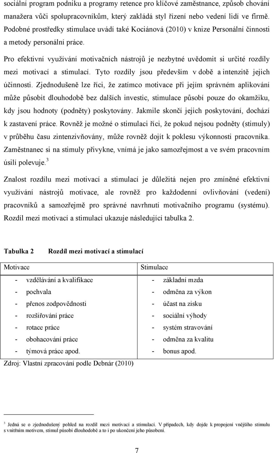 Pro efektivní vyuţívání motivačních nástrojů je nezbytné uvědomit si určité rozdíly mezi motivací a stimulací. Tyto rozdíly jsou především v době a intenzitě jejich účinnosti.