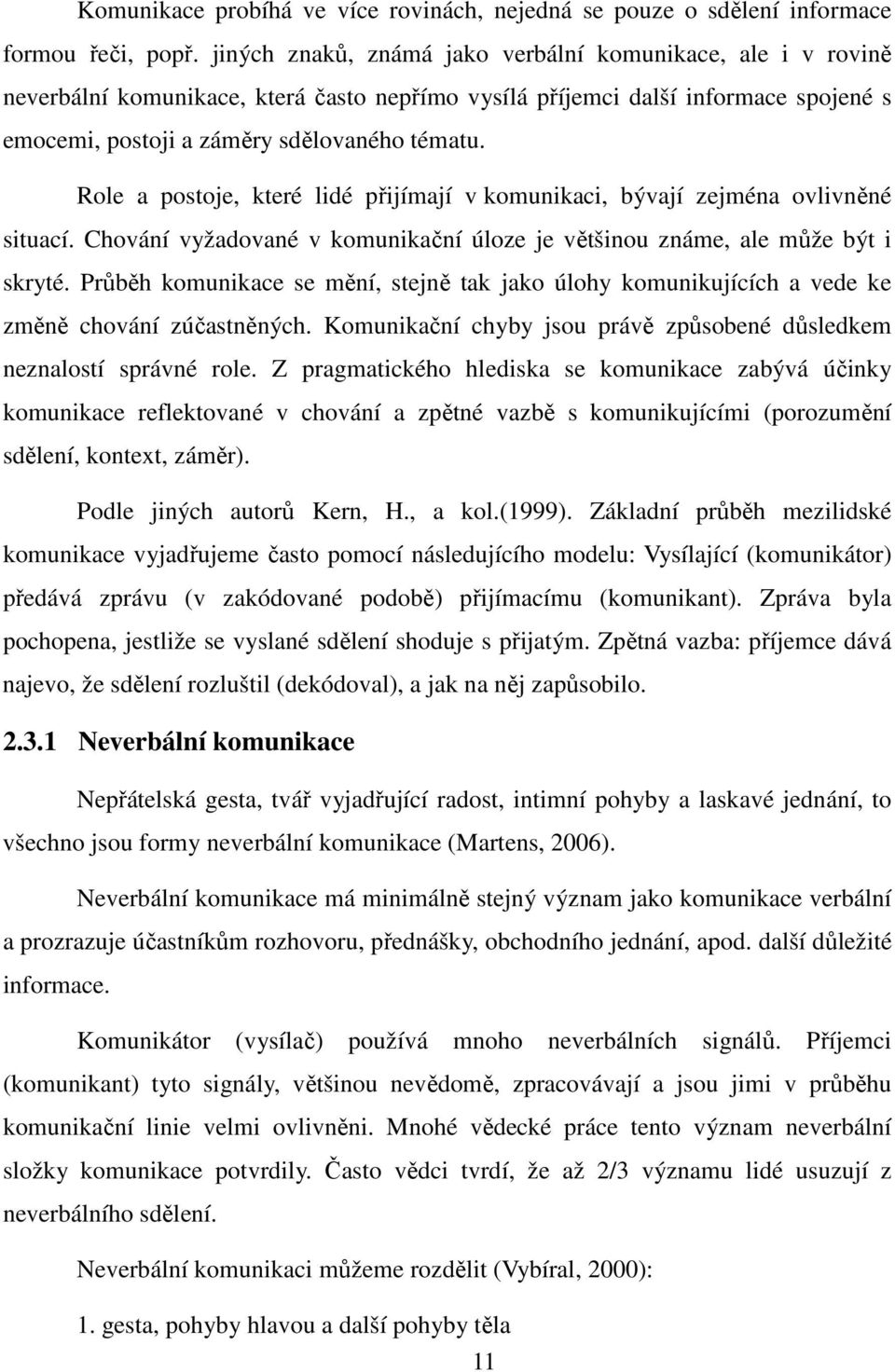 Role a postoje, které lidé přijímají v komunikaci, bývají zejména ovlivněné situací. Chování vyžadované v komunikační úloze je většinou známe, ale může být i skryté.