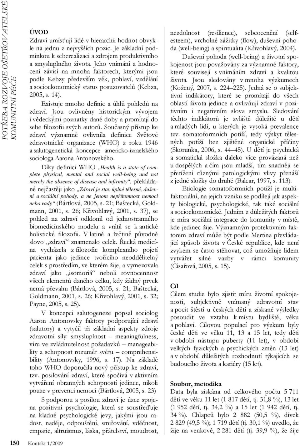 Existuje mnoho definic a úhlů pohledů na zdraví. Jsou ovlivněny historickým vývojem i vědeckými poznatky dané doby a promítají do sebe filozofii svých autorů.