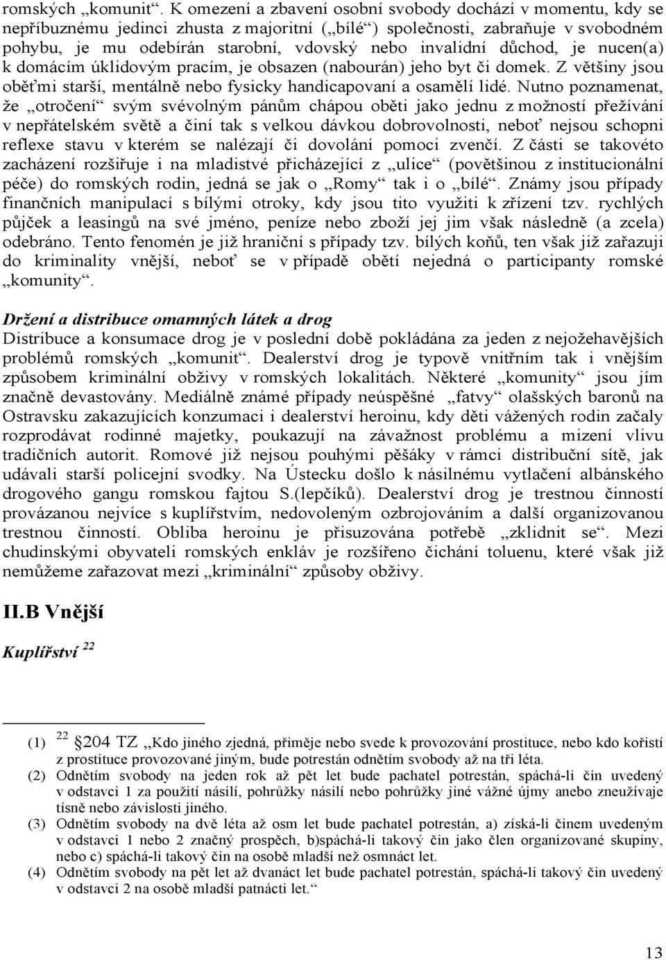 invalidní důchod, je nucen(a) k domácím úklidovým pracím, je obsazen (nabourán) jeho byt či domek. Z většiny jsou oběťmi starší, mentálně nebo fysicky handicapovaní a osamělí lidé.