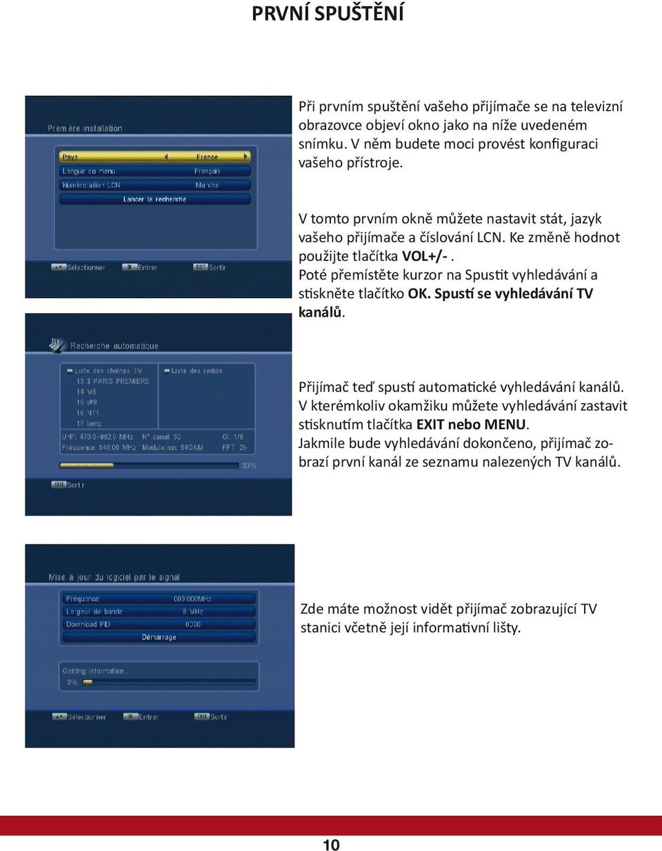 Poté přemístěte kurzor na Spustit vyhledávání a stiskněte tlačítko OK. Spustí se vyhledávání TV kanálů. Přijímač teď spustí automatické vyhledávání kanálů.