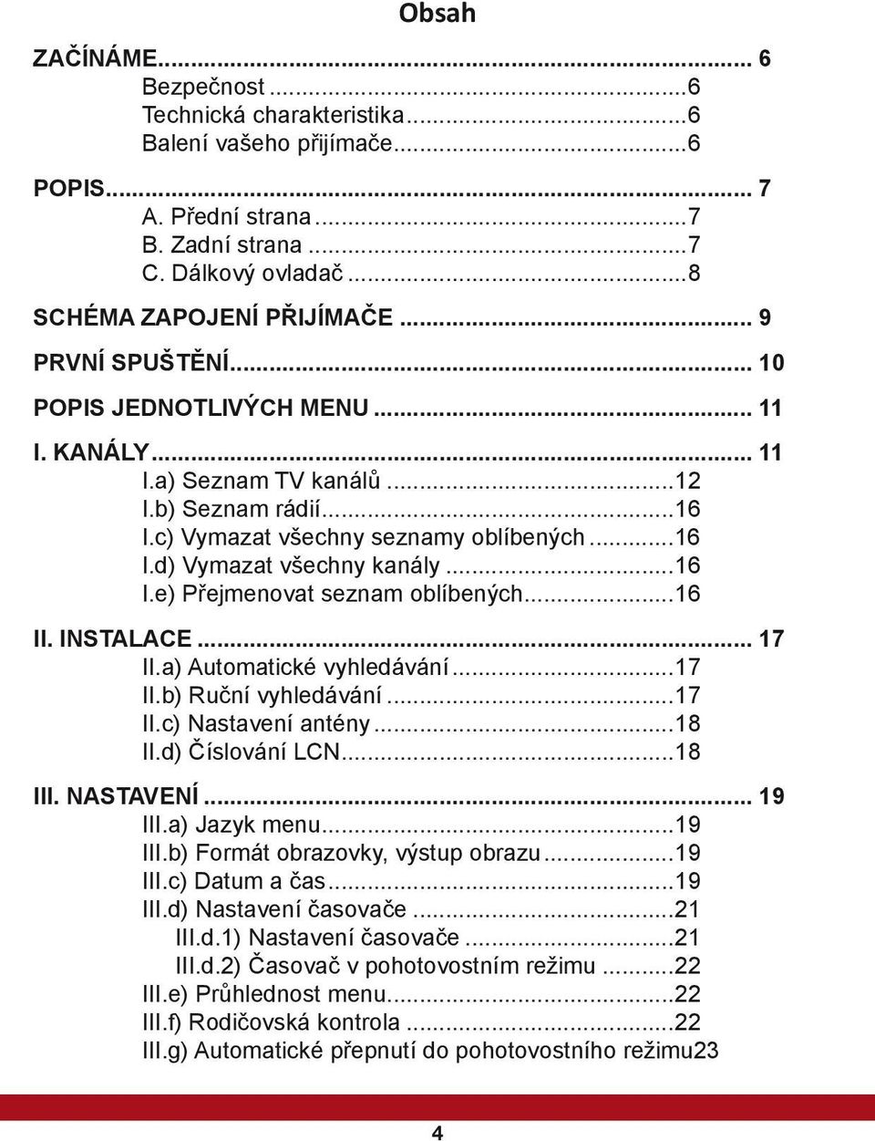 ..16 II. INSTALACE... 17 II.a) Automatické vyhledávání...17 II.b) Ruční vyhledávání...17 II.c) Nastavení antény...18 II.d) Číslování LCN...18 III. NASTAVENÍ... 19 III.