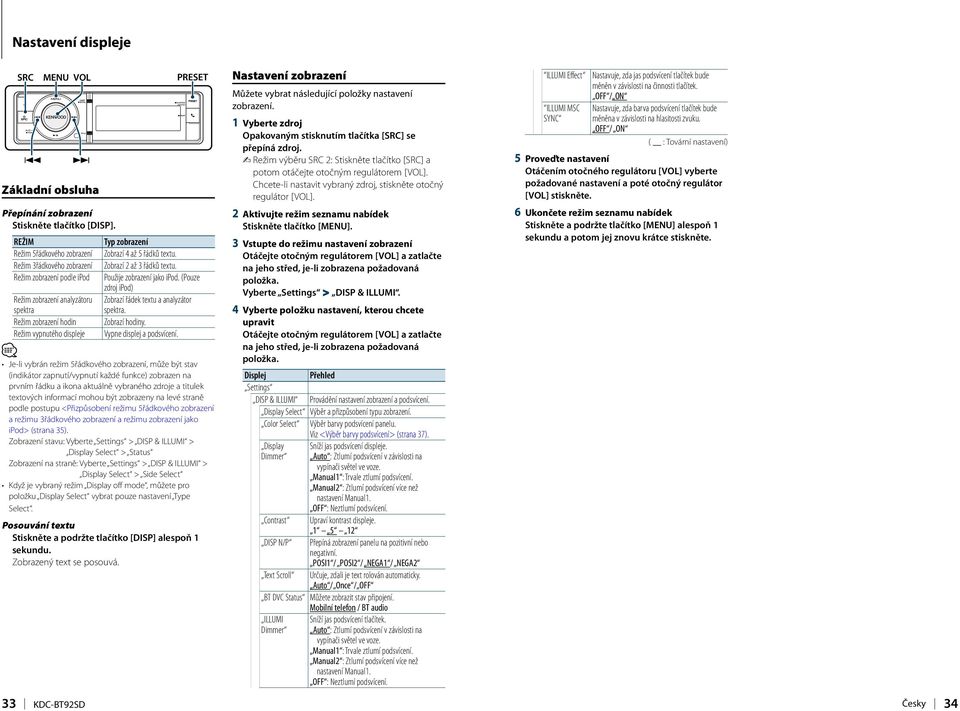 (Pouze zdroj ipod) Režim zobrazení analyzátoru Zobrazí řádek textu a analyzátor spektra spektra. Režim zobrazení hodin Zobrazí hodiny. Režim vypnutého displeje Vypne displej a podsvícení.