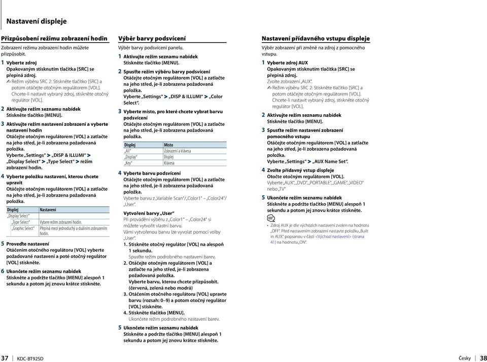 2 Aktivujte režim seznamu nabídek 3 Aktivujte režim nastavení zobrazení a vyberte nastavení hodin Vyberte Settings > DISP & ILLUMI > Display Select > Type Select > režim zobrazení hodin.