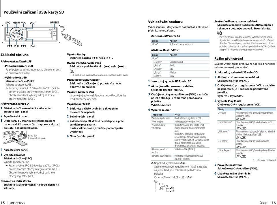 Chcete-li nastavit vybraný zdroj, stiskněte otočný regulátor [VOL]. Přehrávání z karty SD 1 Stiskněte tlačítko uvolnění a sklopením otevřete čelní panel. 2 Sejměte čelní panel.