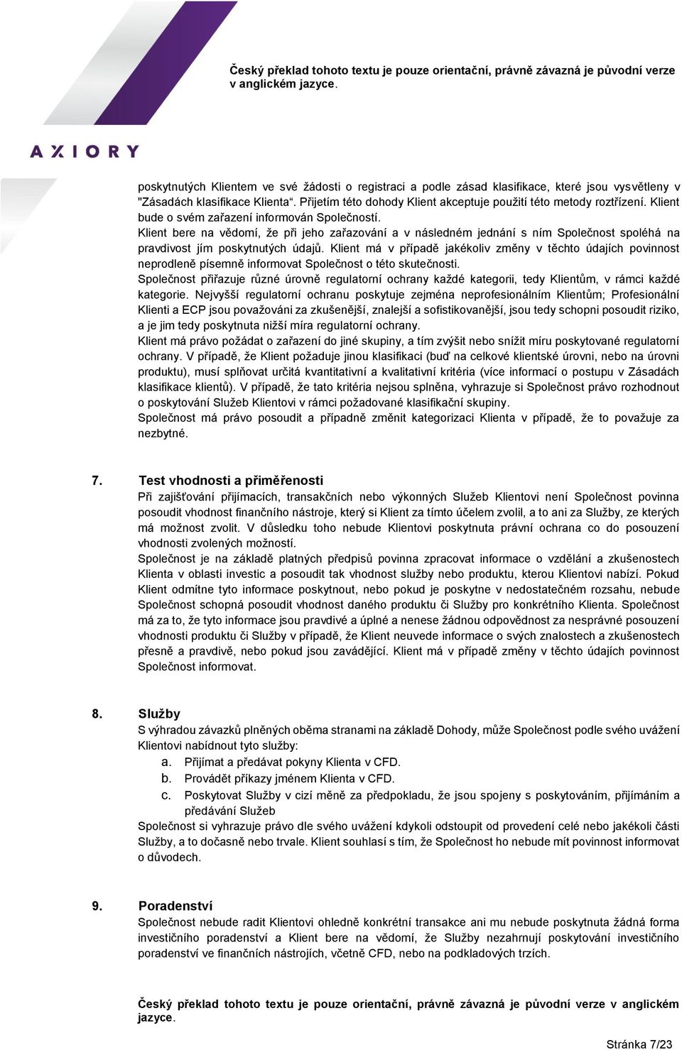 Klient bere na vědomí, že při jeho zařazování a v následném jednání s ním Společnost spoléhá na pravdivost jím poskytnutých údajů.