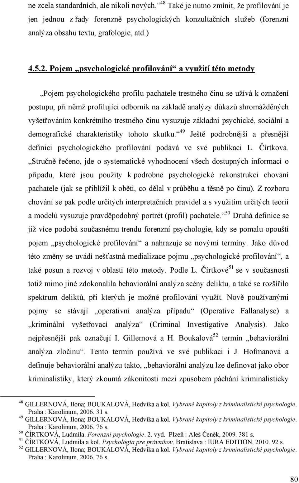 Pojem psychologické profilování a využití této metody Pojem psychologického profilu pachatele trestného činu se užívá k označení postupu, při němž profilující odborník na základě analýzy důkazů