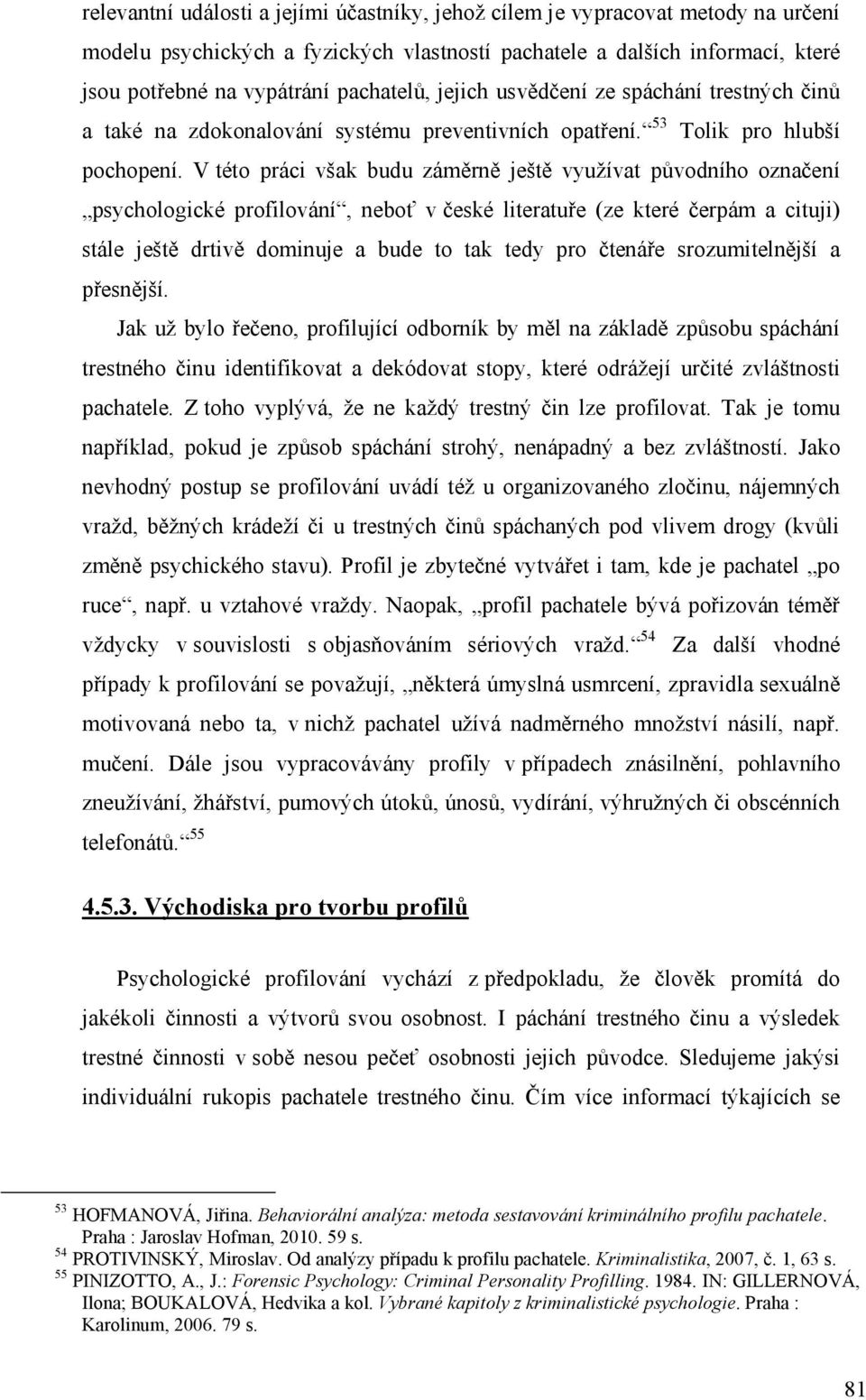 V této práci však budu záměrně ještě využívat původního označení psychologické profilování, neboť v české literatuře (ze které čerpám a cituji) stále ještě drtivě dominuje a bude to tak tedy pro