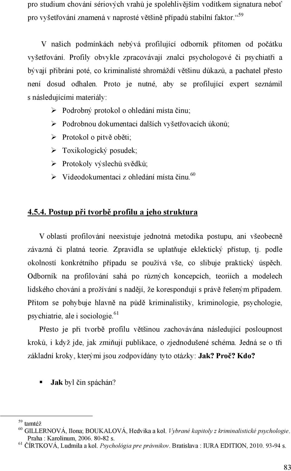 Profily obvykle zpracovávají znalci psychologové či psychiatři a bývají přibráni poté, co kriminalisté shromáždí většinu důkazů, a pachatel přesto není dosud odhalen.