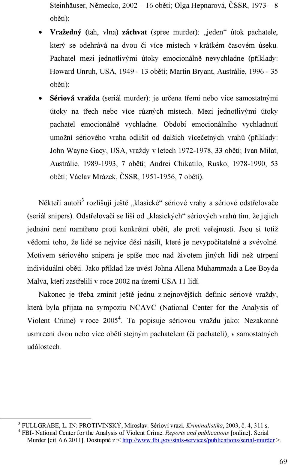 Pachatel mezi jednotlivými útoky emocionálně nevychladne (příklady: Howard Unruh, USA, 1949-13 obětí; Martin Bryant, Austrálie, 1996-35 obětí); Sériová vražda (seriál murder): je určena třemi nebo