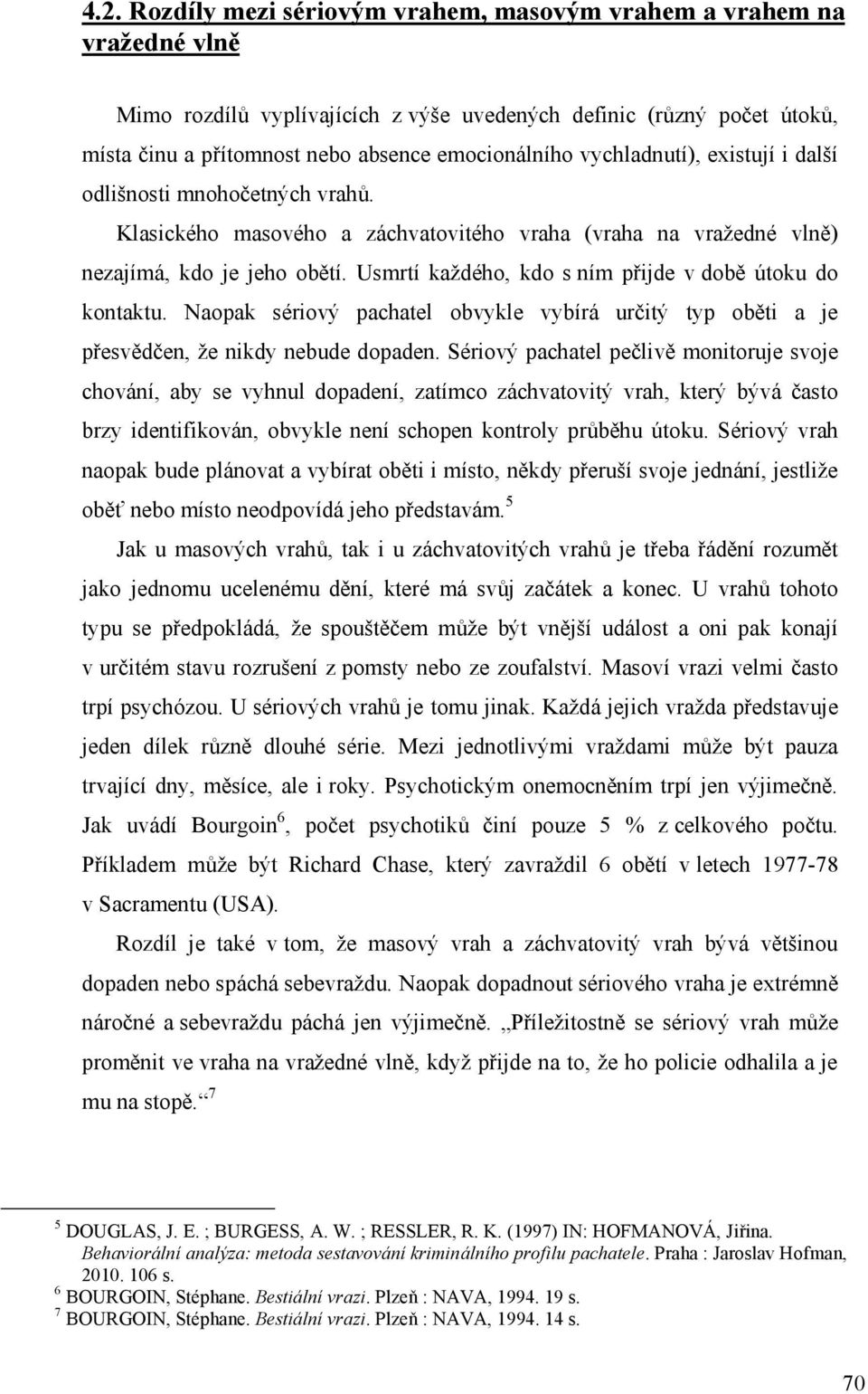 Usmrtí každého, kdo s ním přijde v době útoku do kontaktu. Naopak sériový pachatel obvykle vybírá určitý typ oběti a je přesvědčen, že nikdy nebude dopaden.