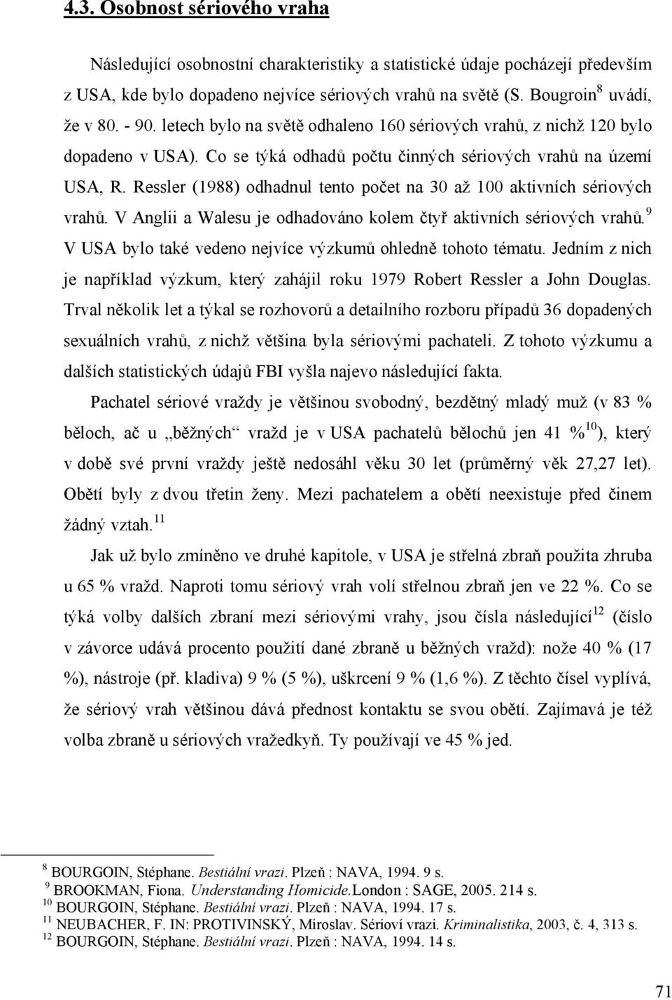 Ressler (1988) odhadnul tento počet na 30 až 100 aktivních sériových vrahů. V Anglii a Walesu je odhadováno kolem čtyř aktivních sériových vrahů.