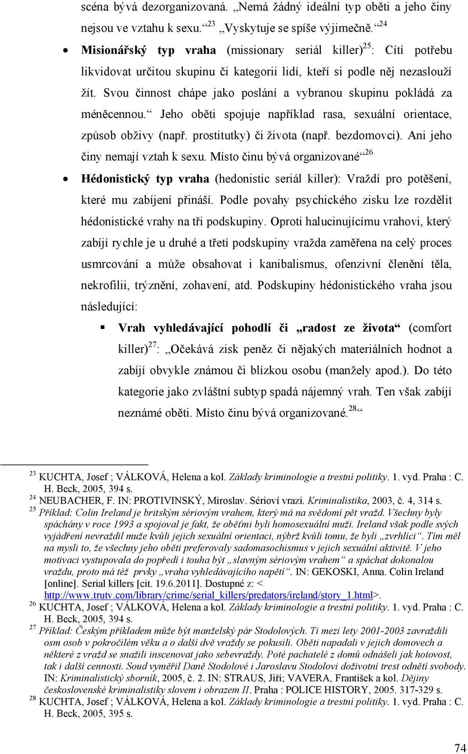 Svou činnost chápe jako poslání a vybranou skupinu pokládá za méněcennou. Jeho oběti spojuje například rasa, sexuální orientace, způsob obživy (např. prostitutky) či života (např. bezdomovci).