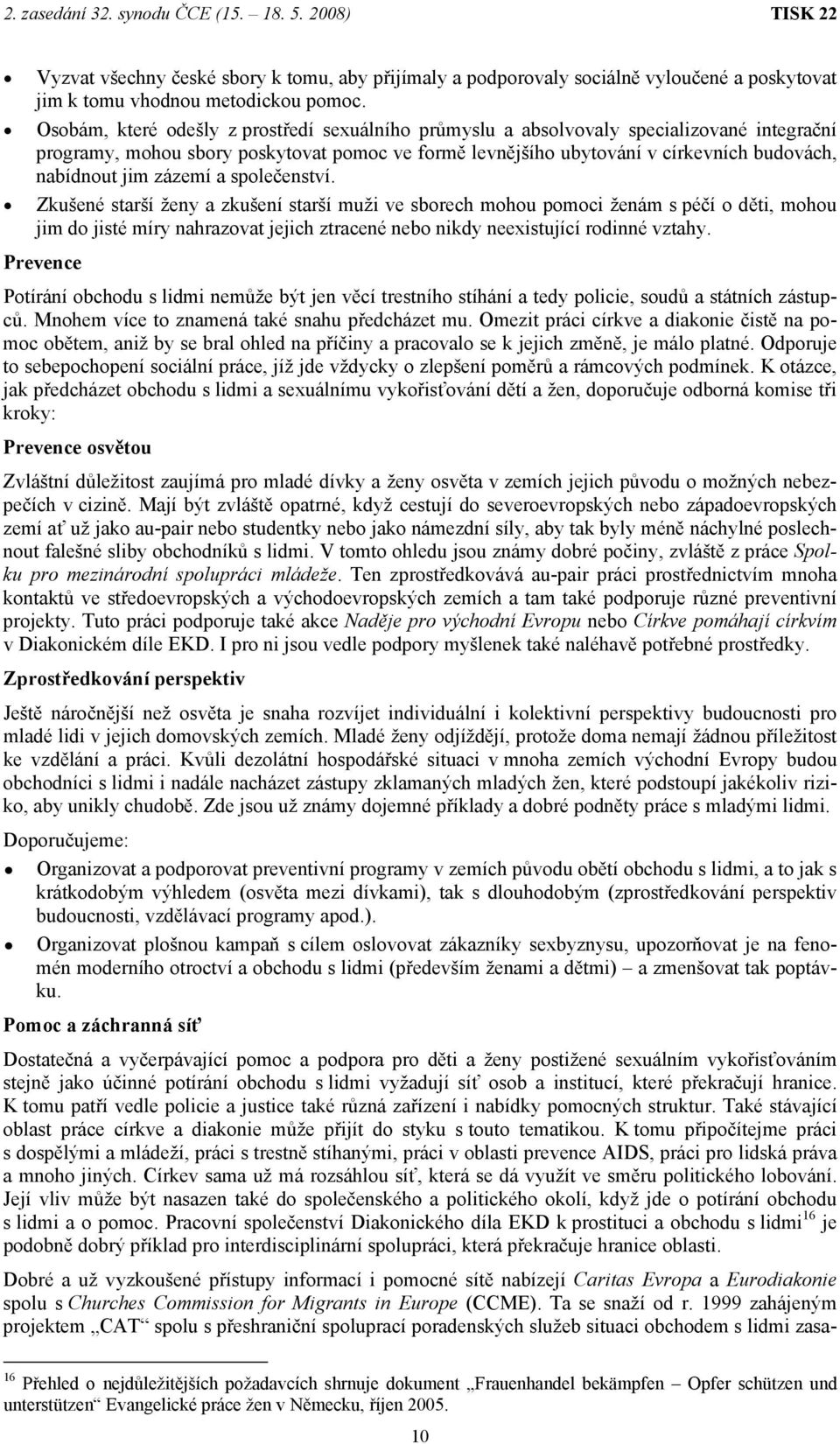 zázemí a společenství. Zkušené starší ženy a zkušení starší muži ve sborech mohou pomoci ženám s péčí o děti, mohou jim do jisté míry nahrazovat jejich ztracené nebo nikdy neexistující rodinné vztahy.